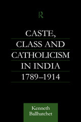 Caste, Class and Catholicism in India 1789-1914 1st Edition